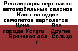 Реставрация,перетяжка автомобильных салонов.Кают на судне,самолетов,вертолетов  › Цена ­ 2 000 - Все города Услуги » Другие   . Брянская обл.,Сельцо г.